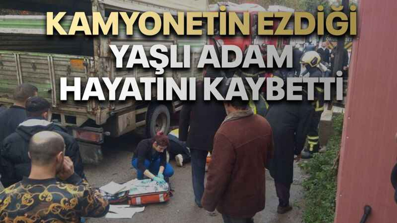 Kamyonetin ezdiği yaşlı adam hayatını kaybetti
